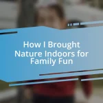 How I Brought Nature Indoors for Family Fun