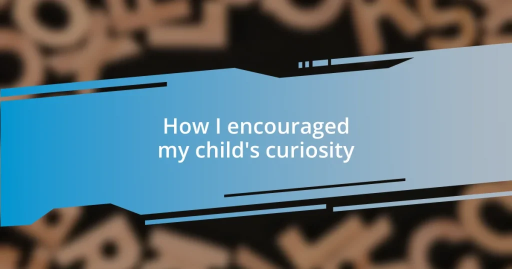 How I encouraged my child’s curiosity