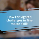 How I navigated challenges in fine motor skills